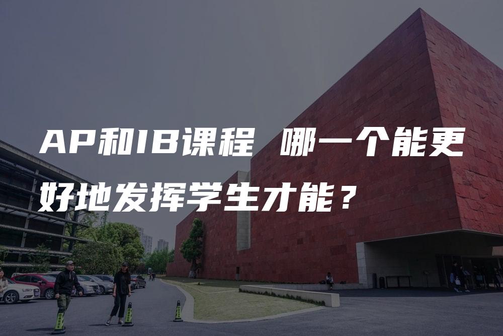 AP和IB课程 哪一个能更好地发挥学生才能？