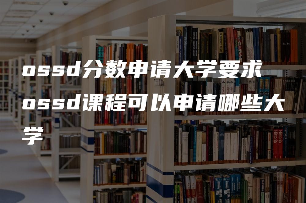 ossd分数申请大学要求 ossd课程可以申请哪些大学