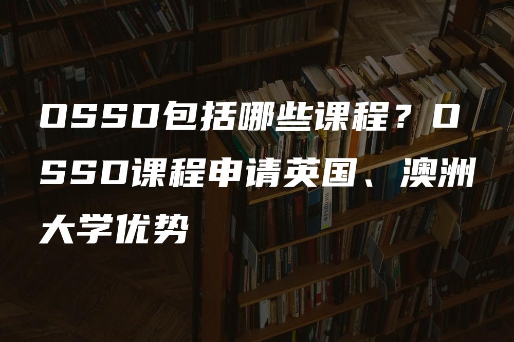 OSSD包括哪些课程？OSSD课程申请英国、澳洲大学优势