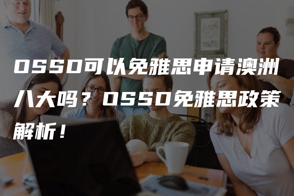 OSSD可以免雅思申请澳洲八大吗？OSSD免雅思政策解析！