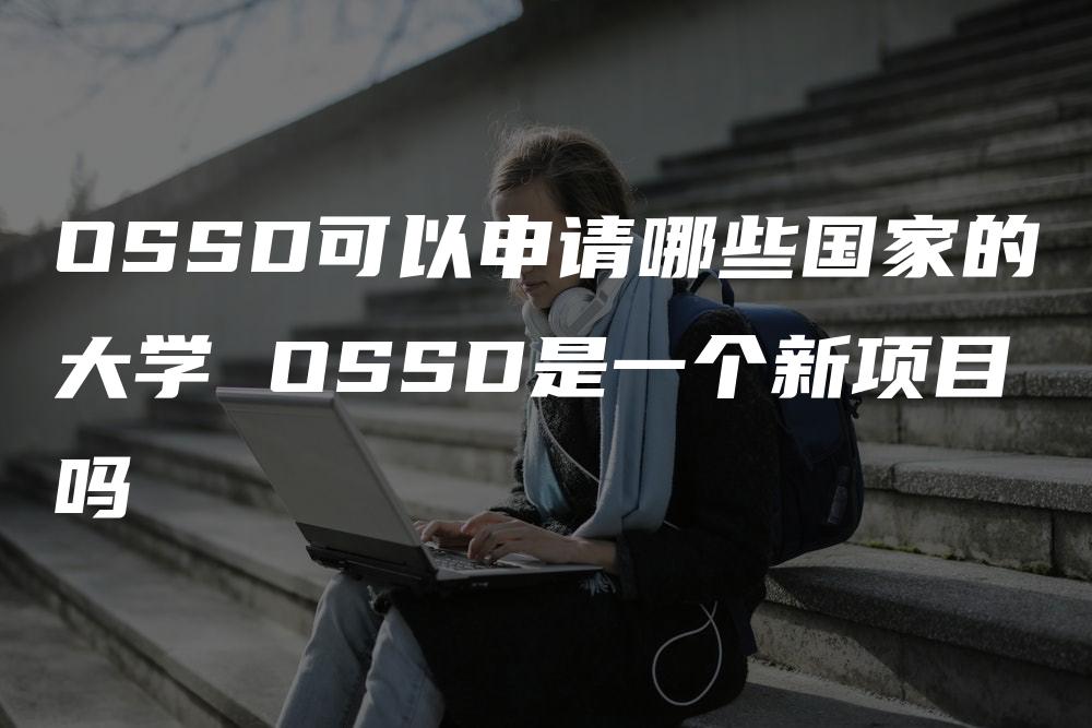 OSSD可以申请哪些国家的大学 OSSD是一个新项目吗