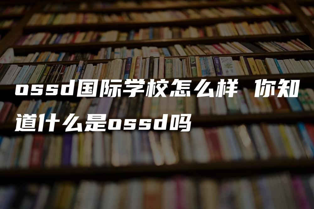 ossd国际学校怎么样 你知道什么是ossd吗