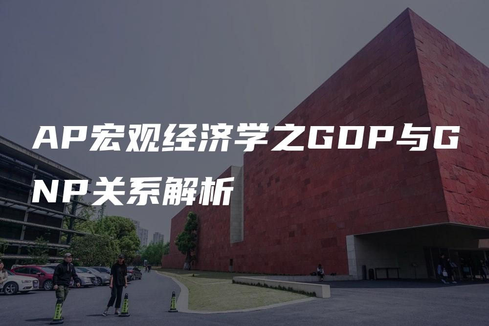 AP宏观经济学之GDP与GNP关系解析