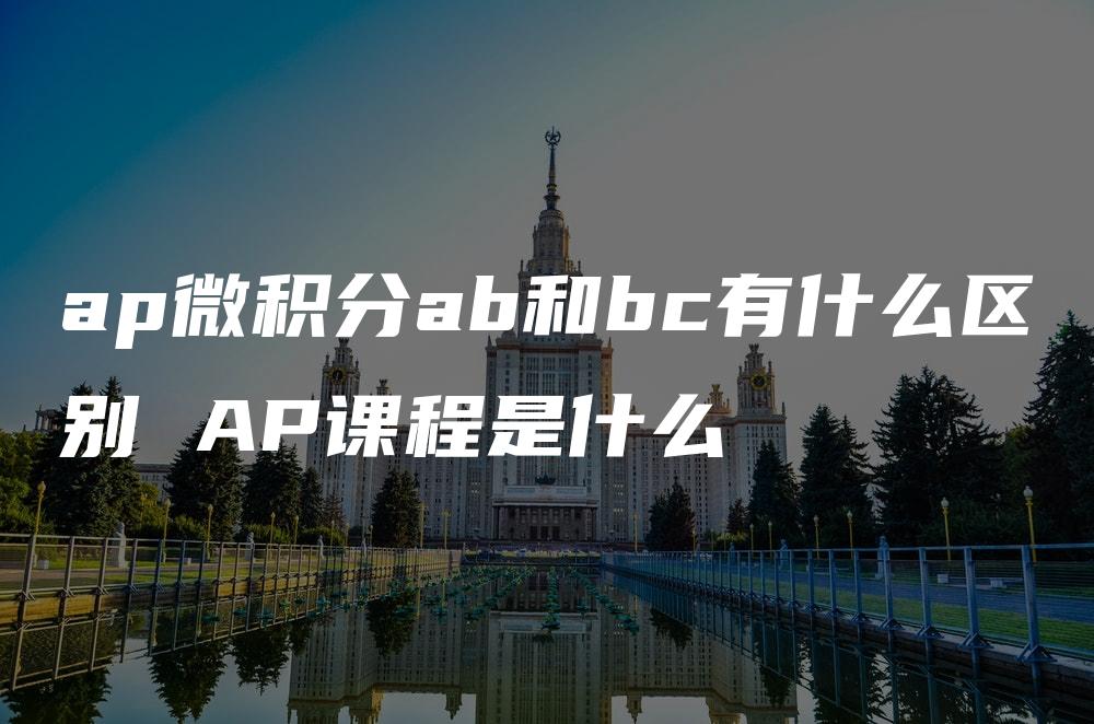 ap微积分ab和bc有什么区别 AP课程是什么