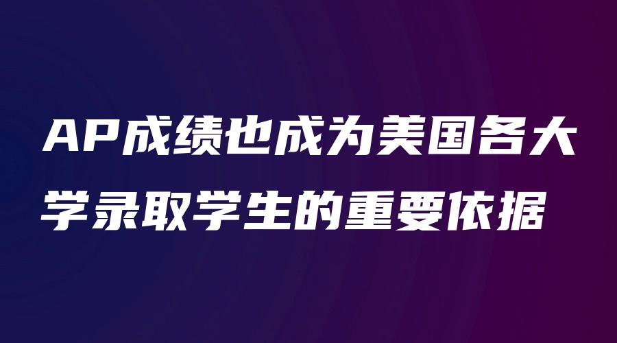 AP成绩也成为美国各大学录取学生的重要依据