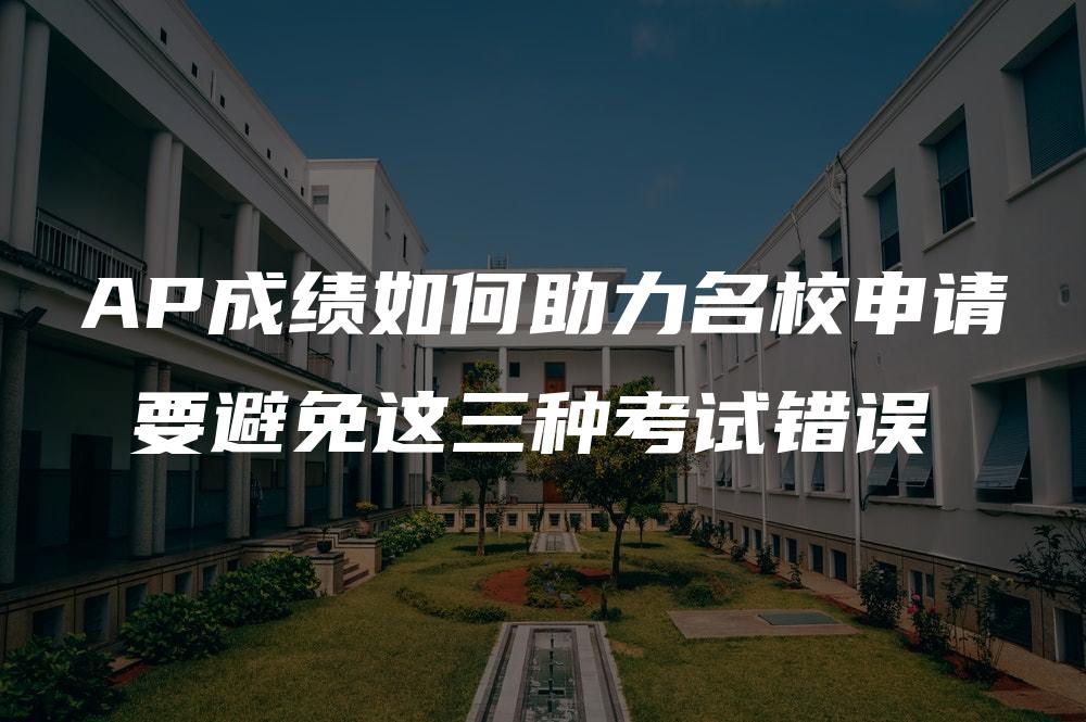 AP成绩如何助力名校申请 要避免这三种考试错误