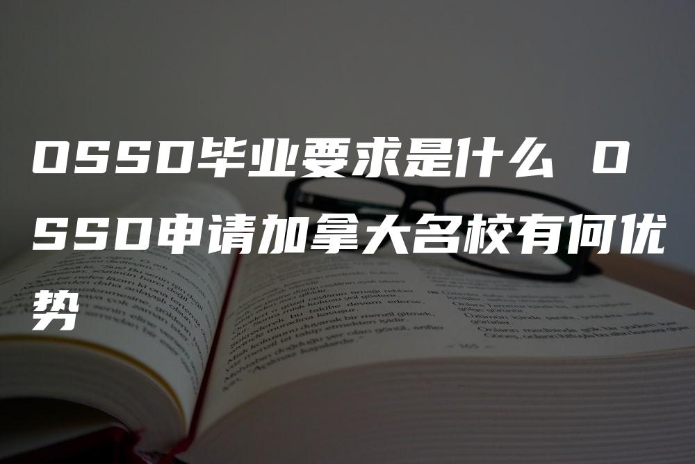 OSSD毕业要求是什么 OSSD申请加拿大名校有何优势