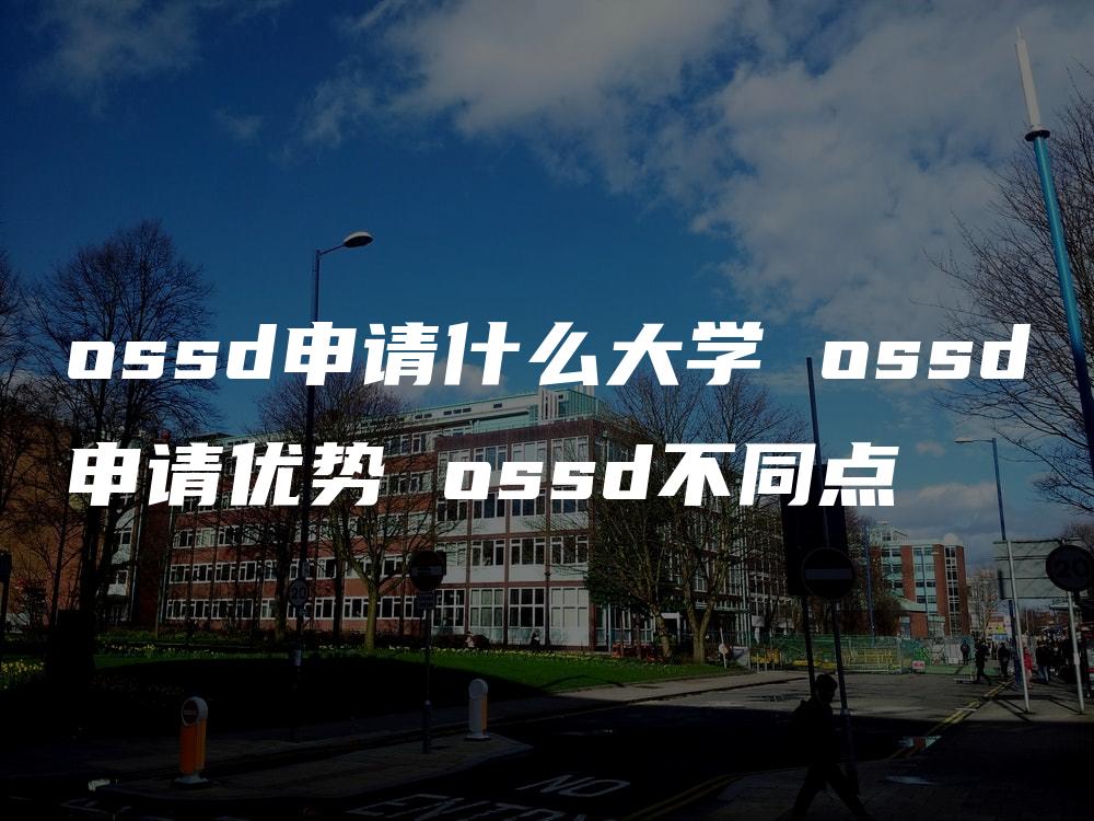 ossd申请什么大学 ossd申请优势 ossd不同点