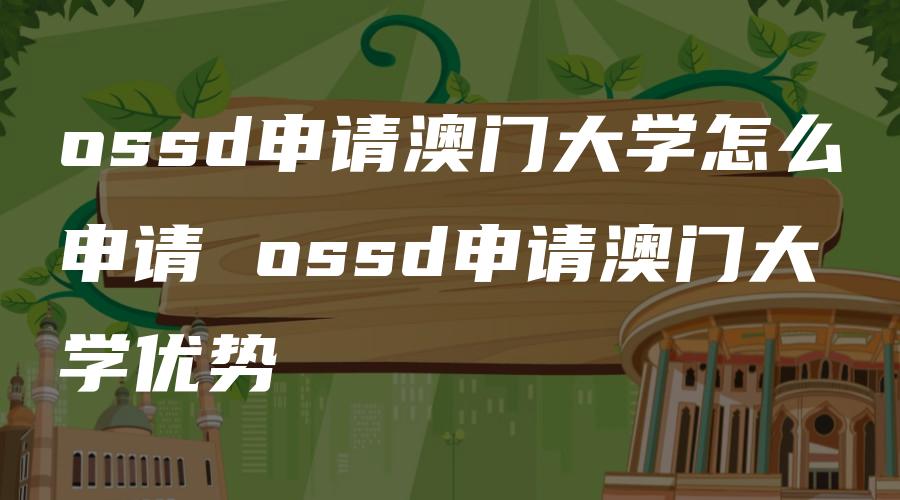 ossd申请澳门大学怎么申请 ossd申请澳门大学优势