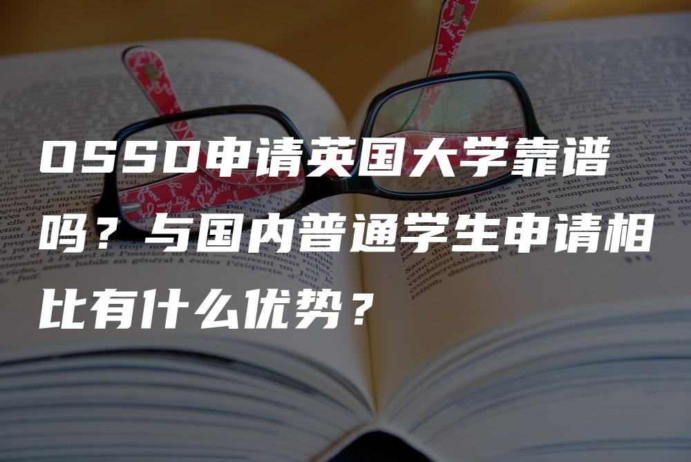 OSSD申请英国大学靠谱吗？与国内普通学生申请相比有什么优势？