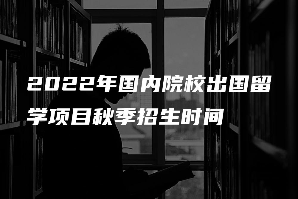 2022年国内院校出国留学项目秋季招生时间