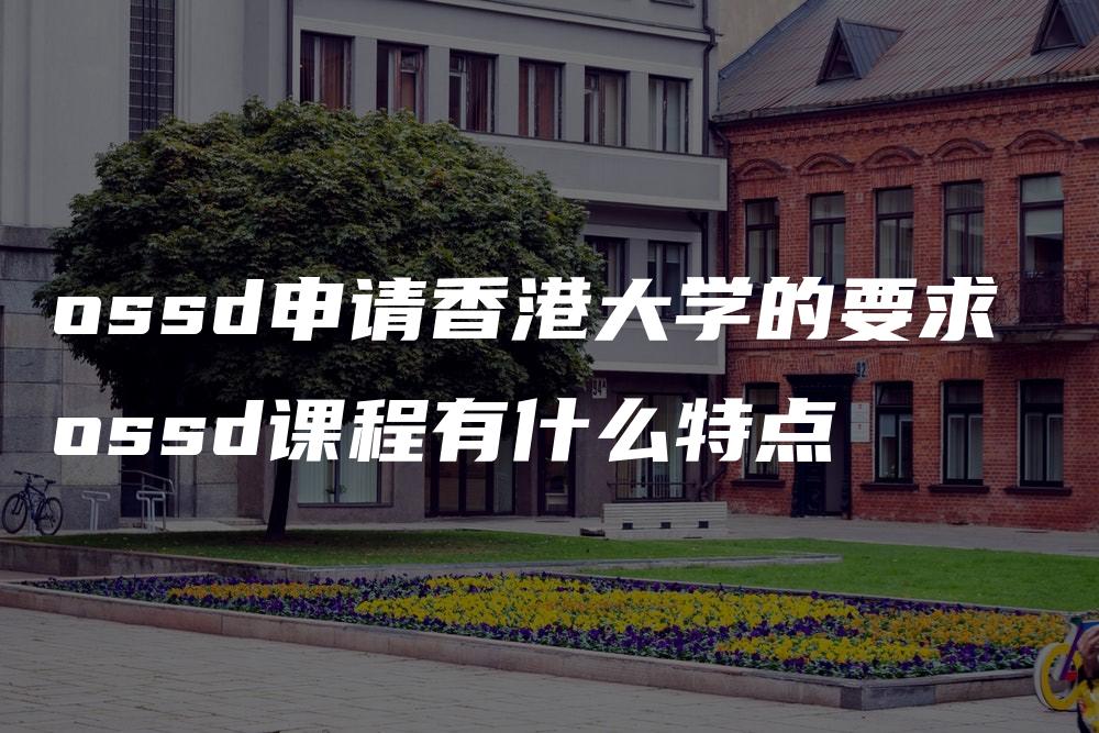 ossd申请香港大学的要求 ossd课程有什么特点