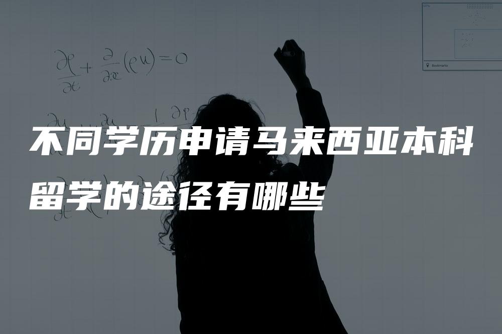 不同学历申请马来西亚本科留学的途径有哪些