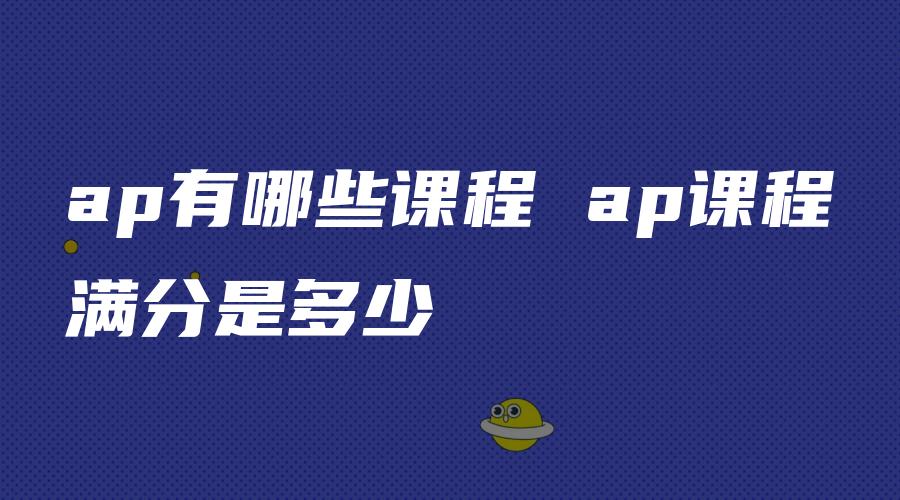 ap有哪些课程 ap课程满分是多少