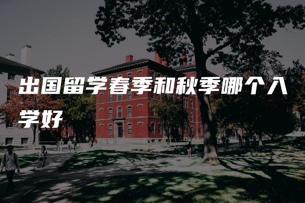 出国留学春季和秋季哪个入学好