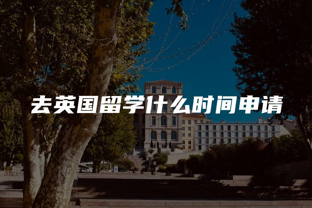 去英国留学什么时间申请