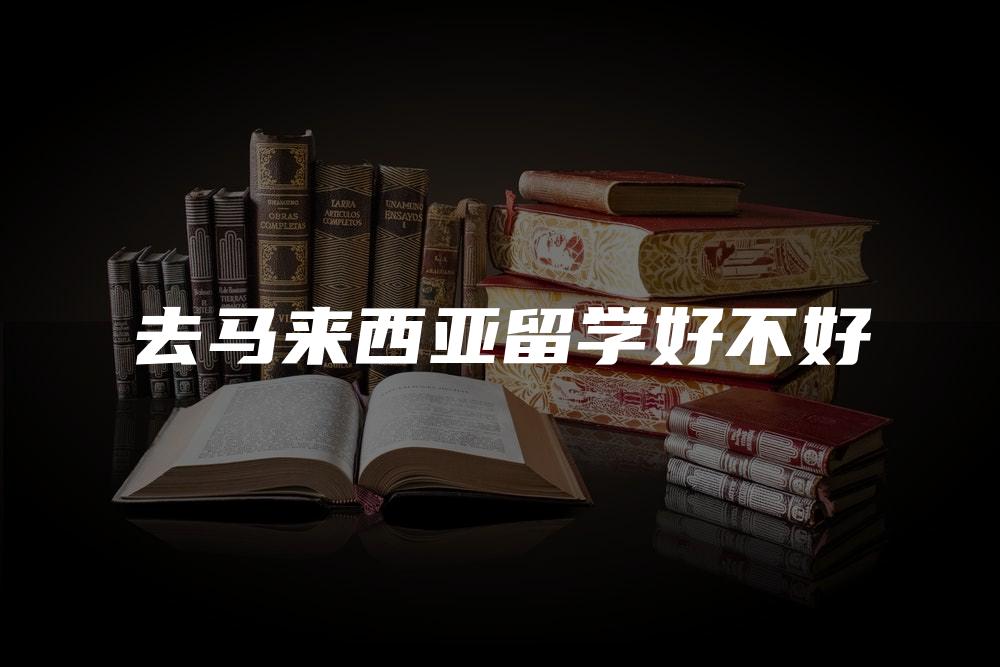 去马来西亚留学好不好