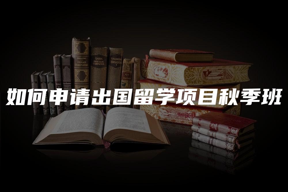 如何申请出国留学项目秋季班