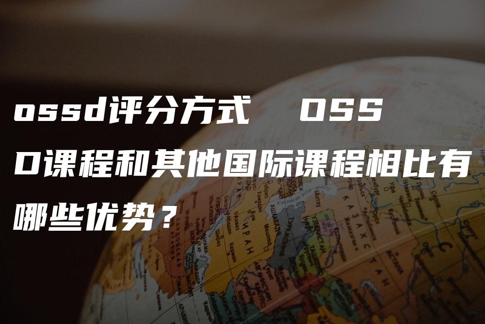 ossd评分方式  OSSD课程和其他国际课程相比有哪些优势？