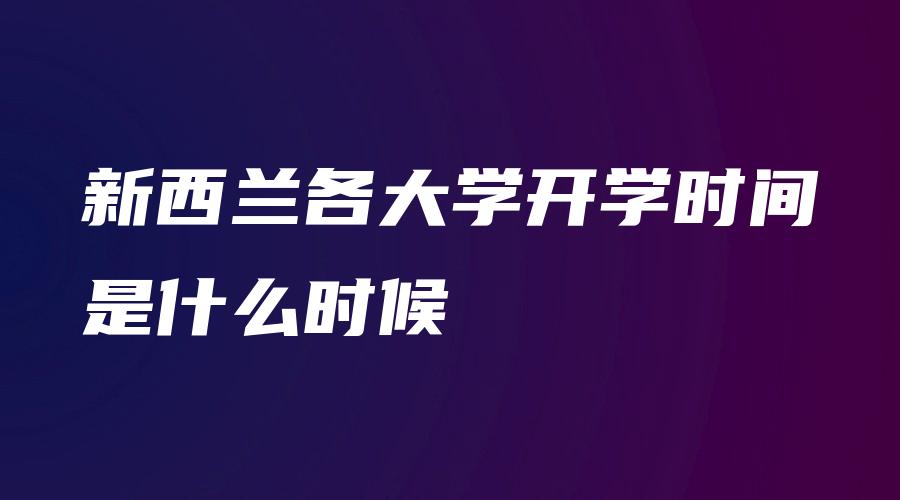 新西兰各大学开学时间是什么时候