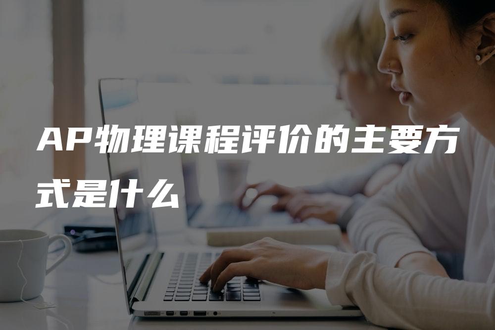 AP物理课程评价的主要方式是什么