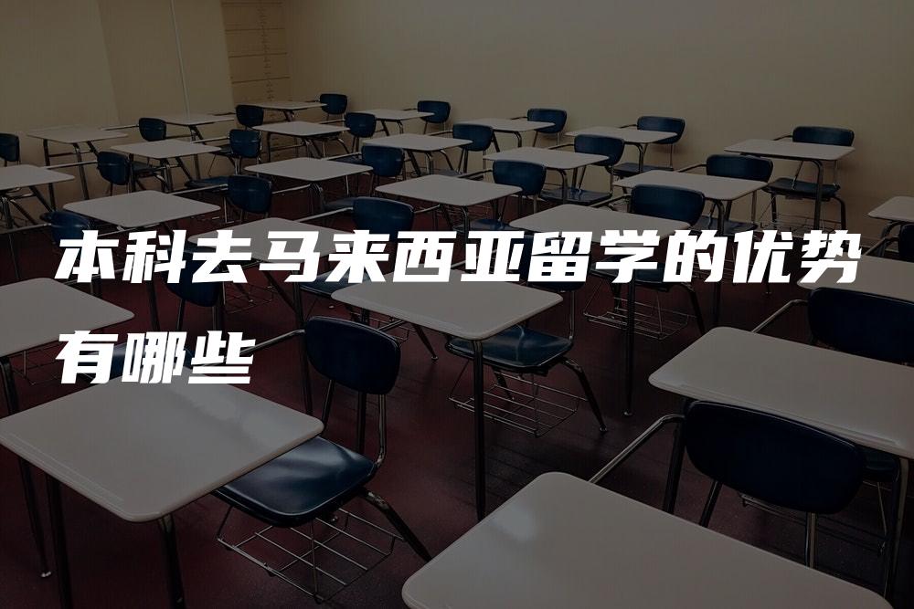 本科去马来西亚留学的优势有哪些