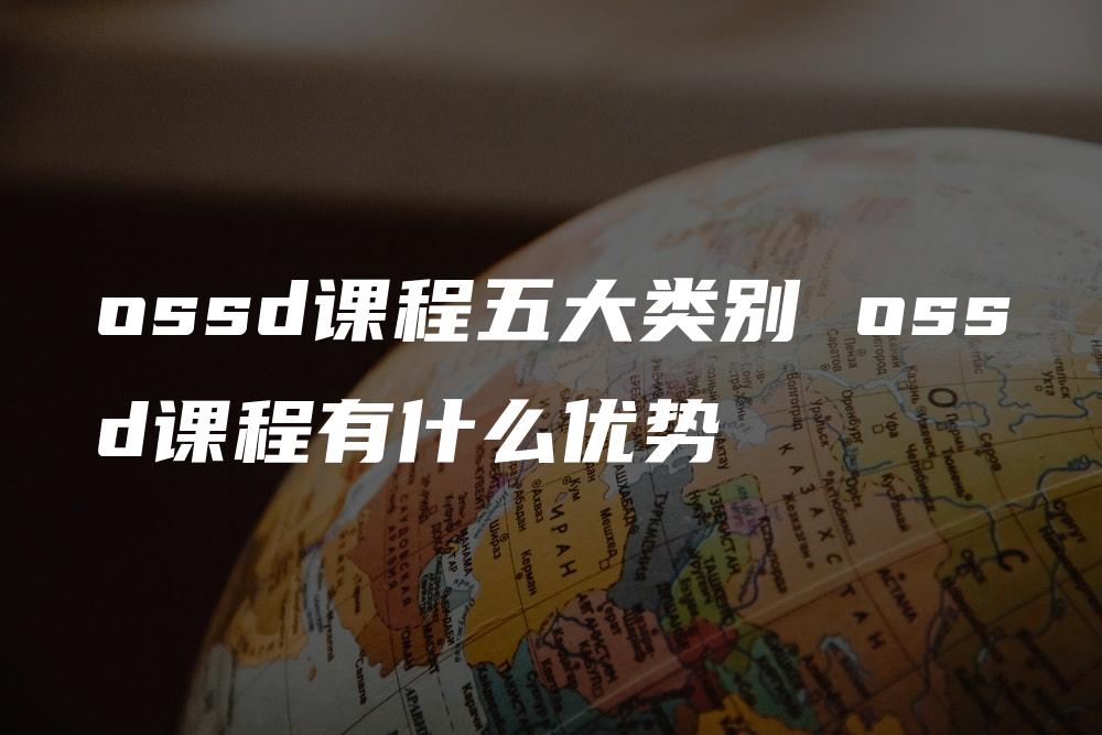 ossd课程五大类别 ossd课程有什么优势