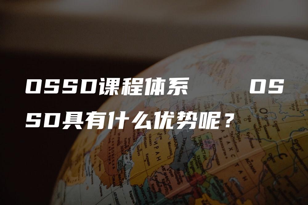 OSSD课程体系    OSSD具有什么优势呢？