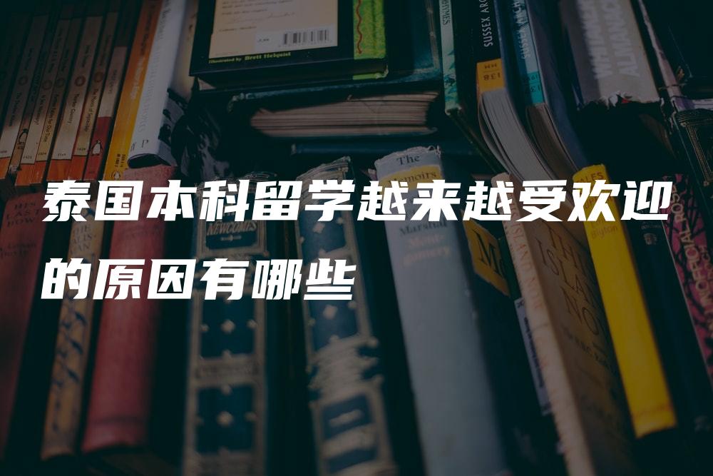 泰国本科留学越来越受欢迎的原因有哪些