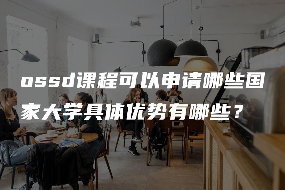 ossd课程可以申请哪些国家大学具体优势有哪些？