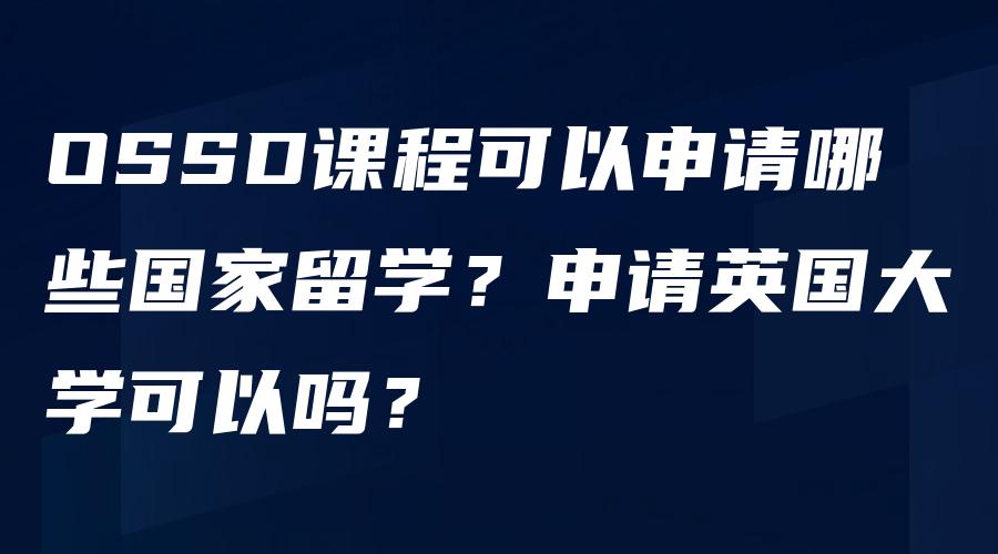 OSSD课程可以申请哪些国家留学？申请英国大学可以吗？