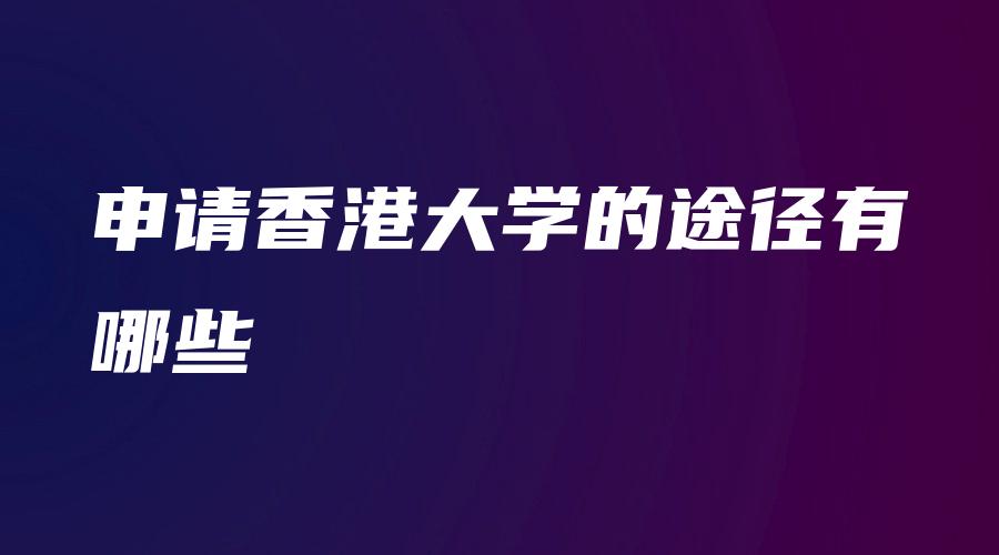 申请香港大学的途径有哪些