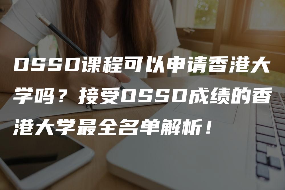 OSSD课程可以申请香港大学吗？接受OSSD成绩的香港大学最全名单解析！