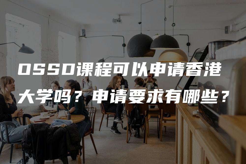 OSSD课程可以申请香港大学吗？申请要求有哪些？