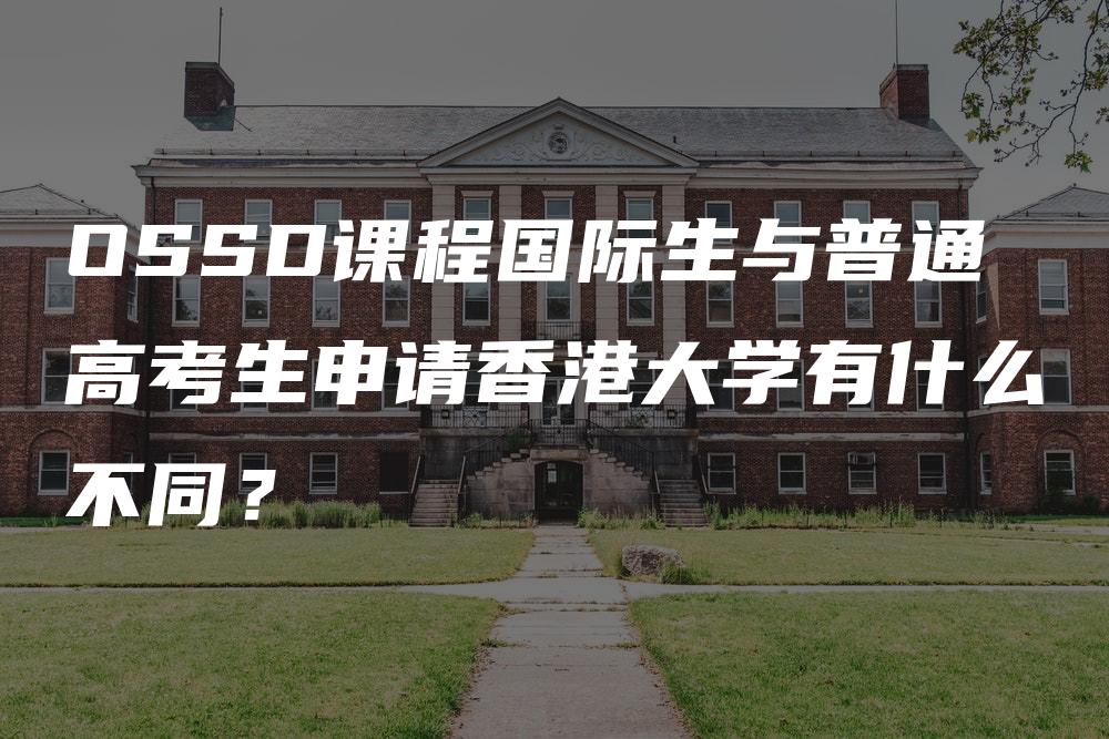 OSSD课程国际生与普通高考生申请香港大学有什么不同？