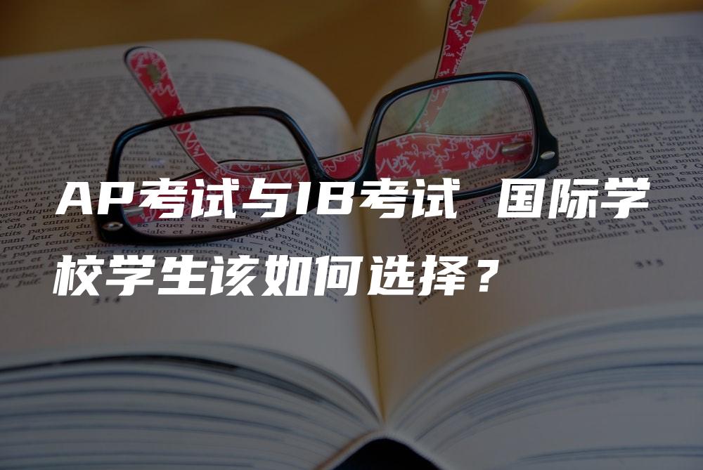 AP考试与IB考试 国际学校学生该如何选择？