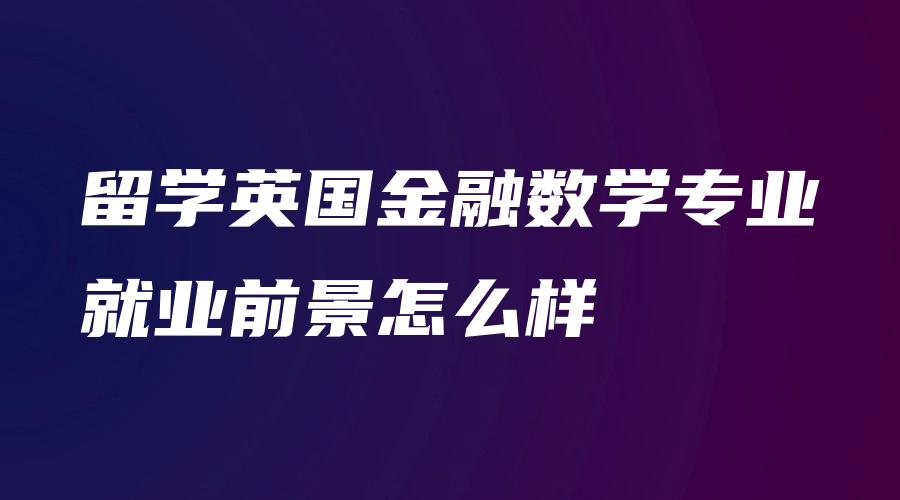 留学英国金融数学专业就业前景怎么样