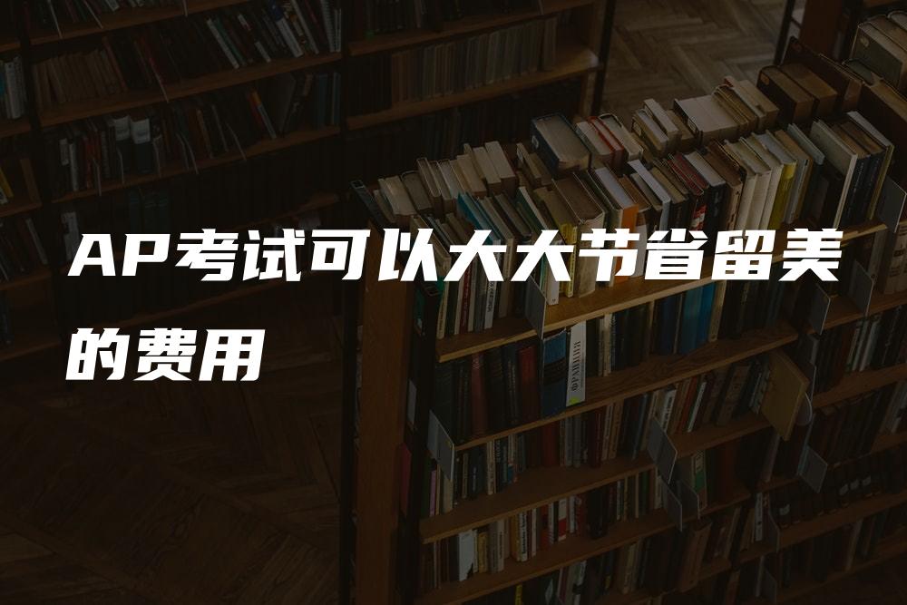 AP考试可以大大节省留美的费用