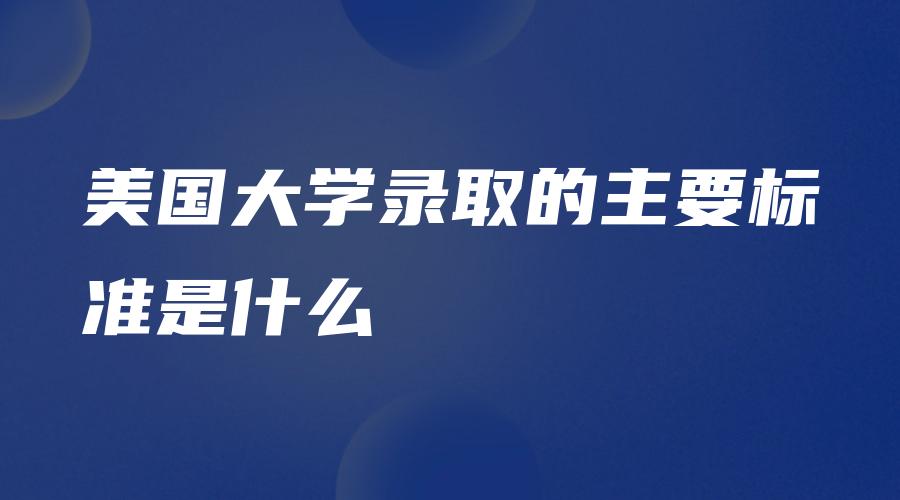 美国大学录取的主要标准是什么