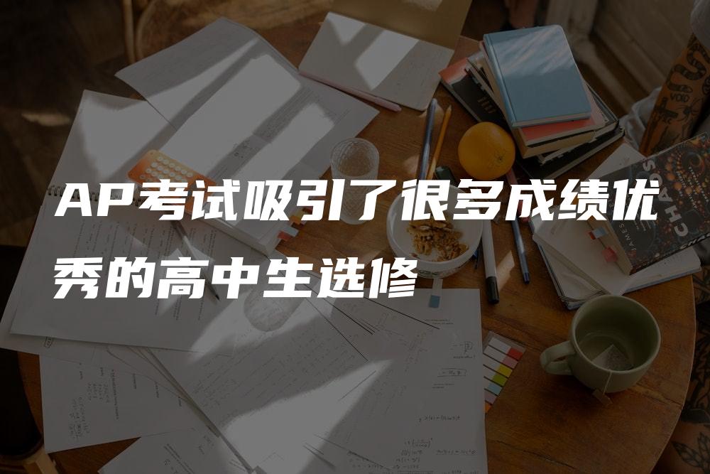 AP考试吸引了很多成绩优秀的高中生选修