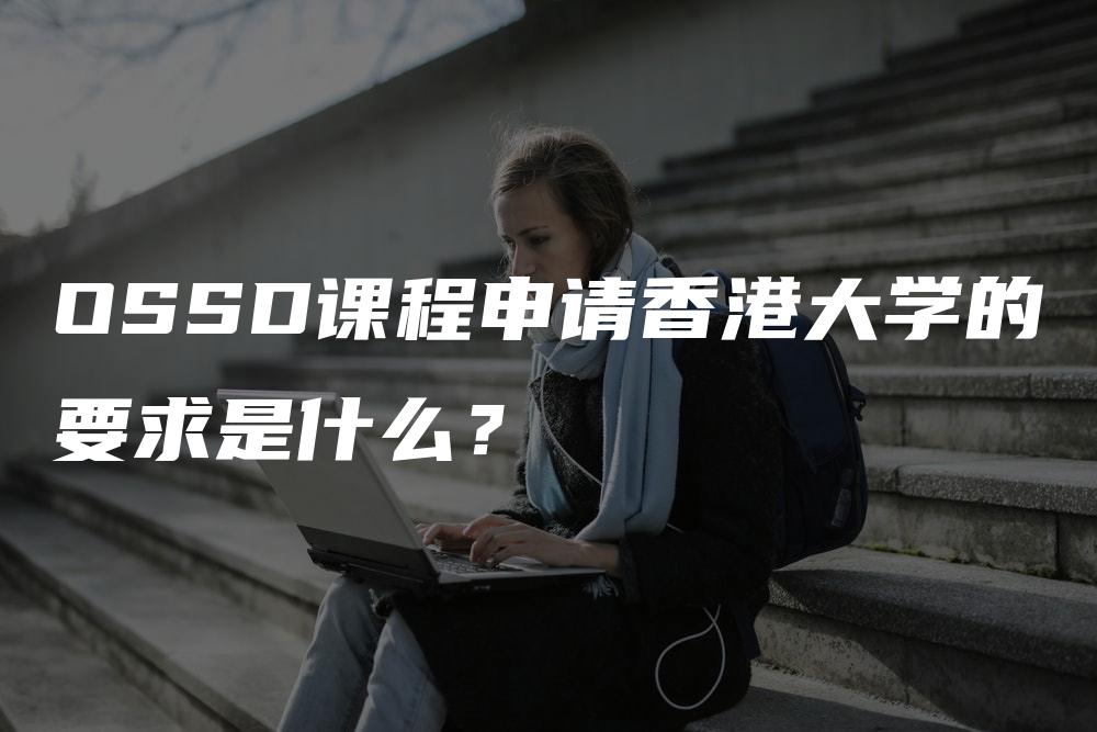 OSSD课程申请香港大学的要求是什么？