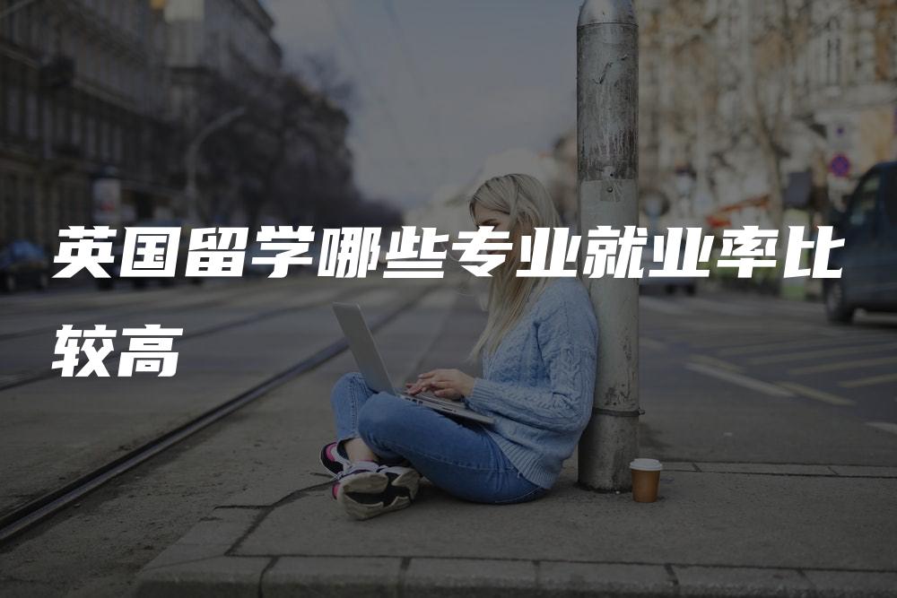 英国留学哪些专业就业率比较高