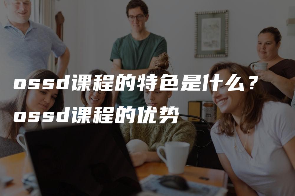 ossd课程的特色是什么？ ossd课程的优势