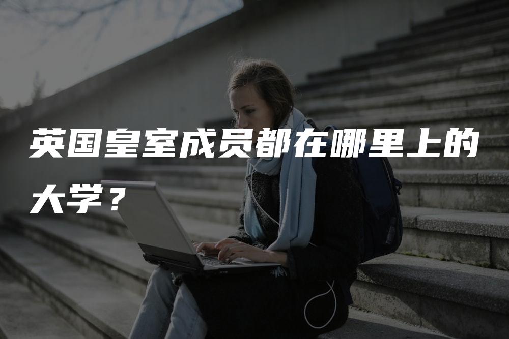 英国皇室成员都在哪里上的大学？