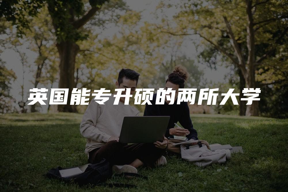 英国能专升硕的两所大学