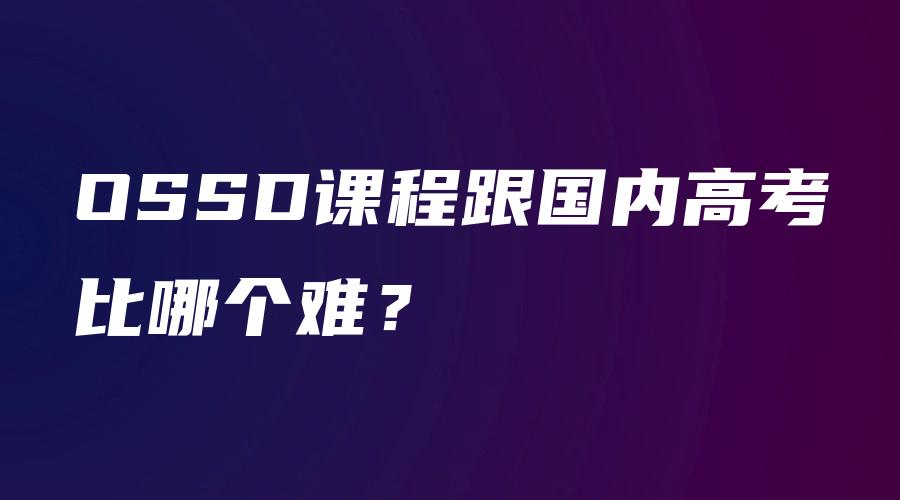 OSSD课程跟国内高考比哪个难？