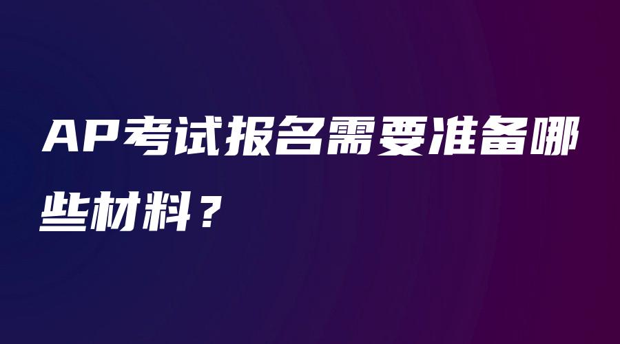 AP考试报名需要准备哪些材料？