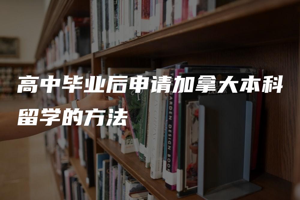 高中毕业后申请加拿大本科留学的方法