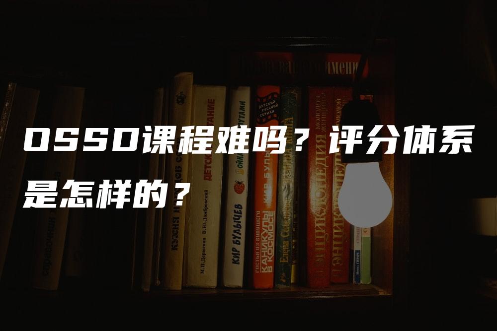 OSSD课程难吗？评分体系是怎样的？