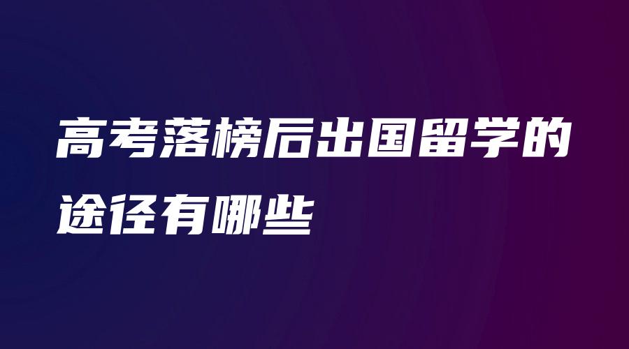 高考落榜后出国留学的途径有哪些